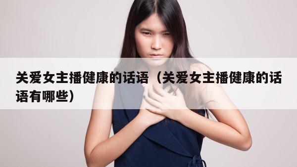 关爱女主播健康的话语（关爱女主播健康的话语有哪些）