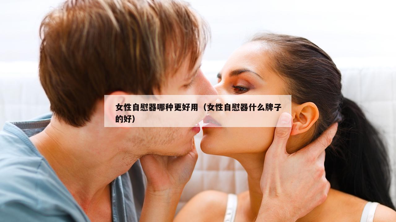 女性自慰器哪种更好用（女性自慰器什么牌子的好）