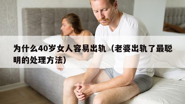 为什么40岁女人容易出轨（老婆出轨了最聪明的处理方法）