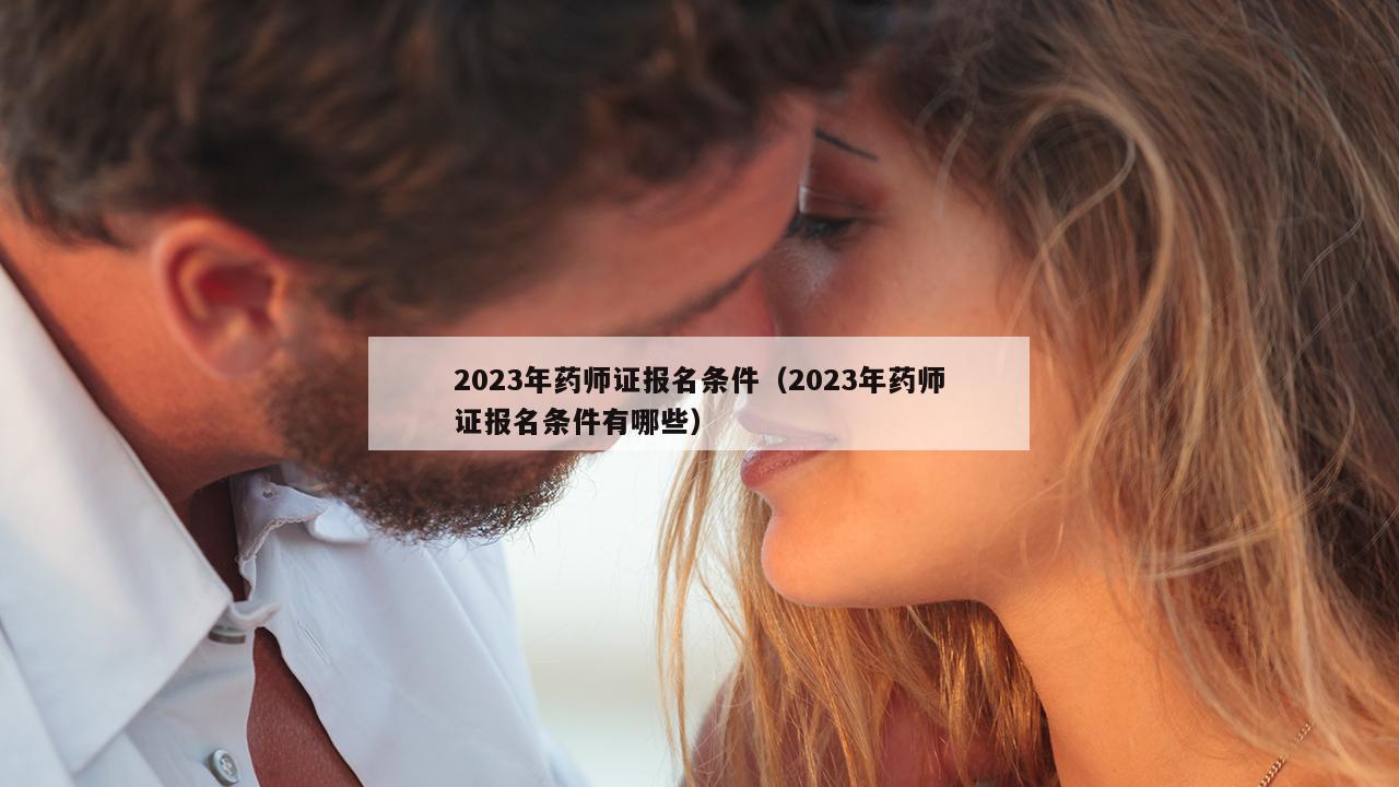 2023年药师证报名条件（2023年药师证报名条件有哪些）