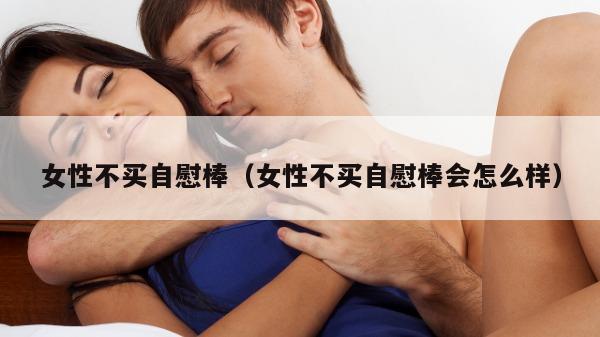 女性不买自慰棒（女性不买自慰棒会怎么样）