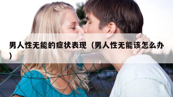 男人性无能的症状表现（男人性无能该怎么办）