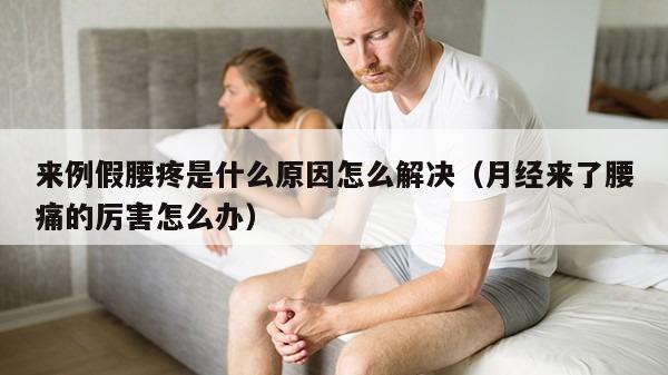 来例假腰疼是什么原因怎么解决（月经来了腰痛的厉害怎么办）