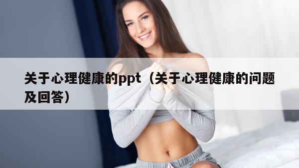 关于心理健康的ppt（关于心理健康的问题及回答）