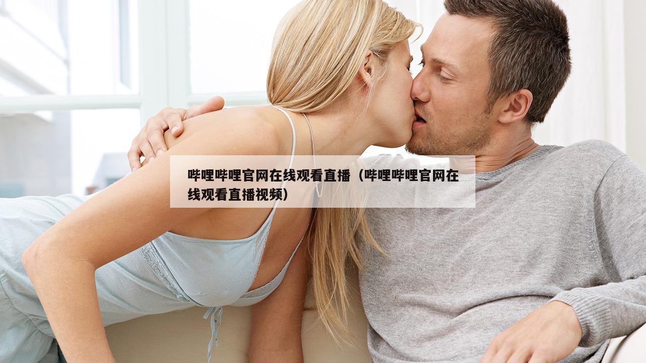 哔哩哔哩官网在线观看直播（哔哩哔哩官网在线观看直播视频）