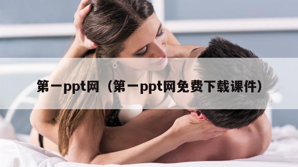 第一ppt网（第一ppt网免费下载课件）