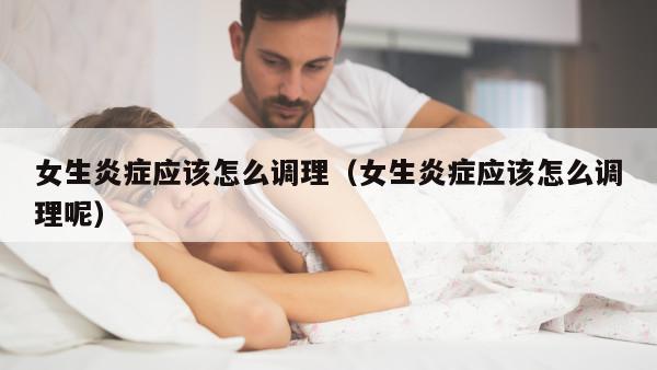 女生炎症应该怎么调理（女生炎症应该怎么调理呢）