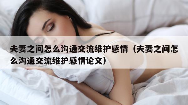 夫妻之间怎么沟通交流维护感情（夫妻之间怎么沟通交流维护感情论文）