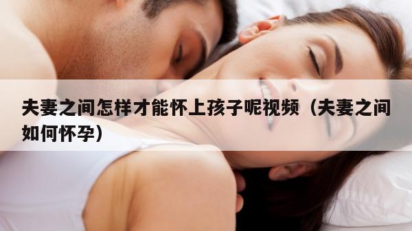 夫妻之间怎样才能怀上孩子呢视频（夫妻之间如何怀孕）