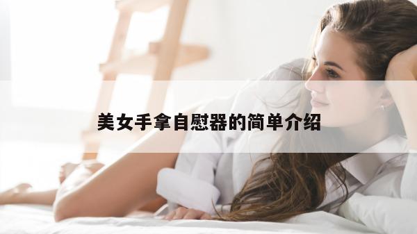 美女手拿自慰器的简单介绍