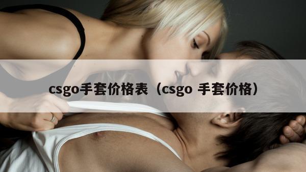 csgo手套价格表（csgo 手套价格）