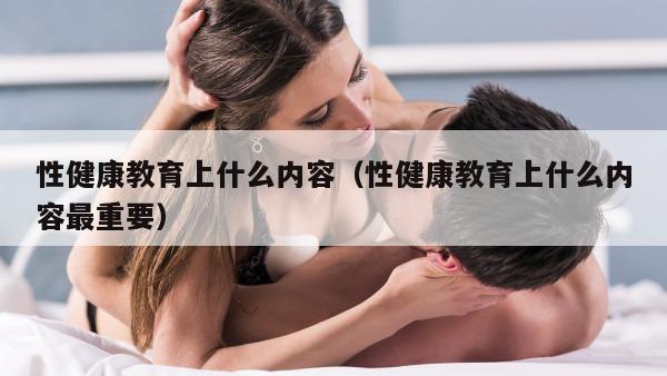 性健康教育上什么内容（性健康教育上什么内容最重要）