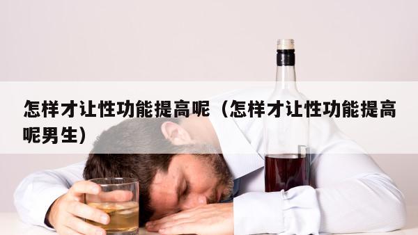 怎样才让性功能提高呢（怎样才让性功能提高呢男生）