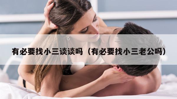 有必要找小三谈谈吗（有必要找小三老公吗）