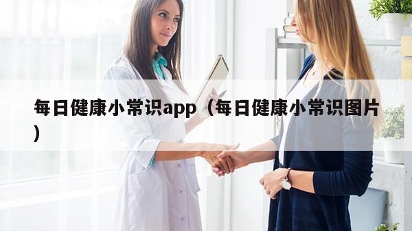 每日健康小常识app（每日健康小常识图片）