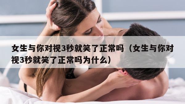 女生与你对视3秒就笑了正常吗（女生与你对视3秒就笑了正常吗为什么）