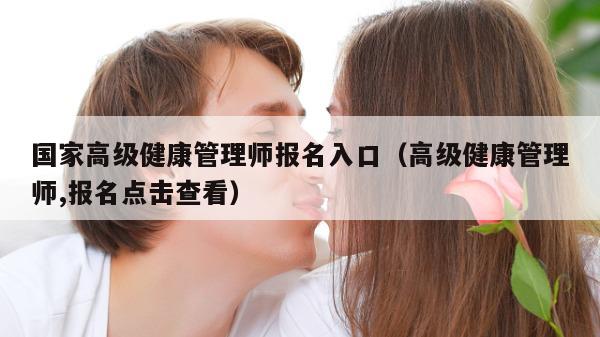 国家高级健康管理师报名入口（高级健康管理师,报名点击查看）