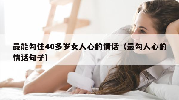 最能勾住40多岁女人心的情话（最勾人心的情话句子）