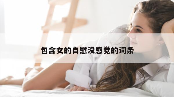 包含女的自慰没感觉的词条