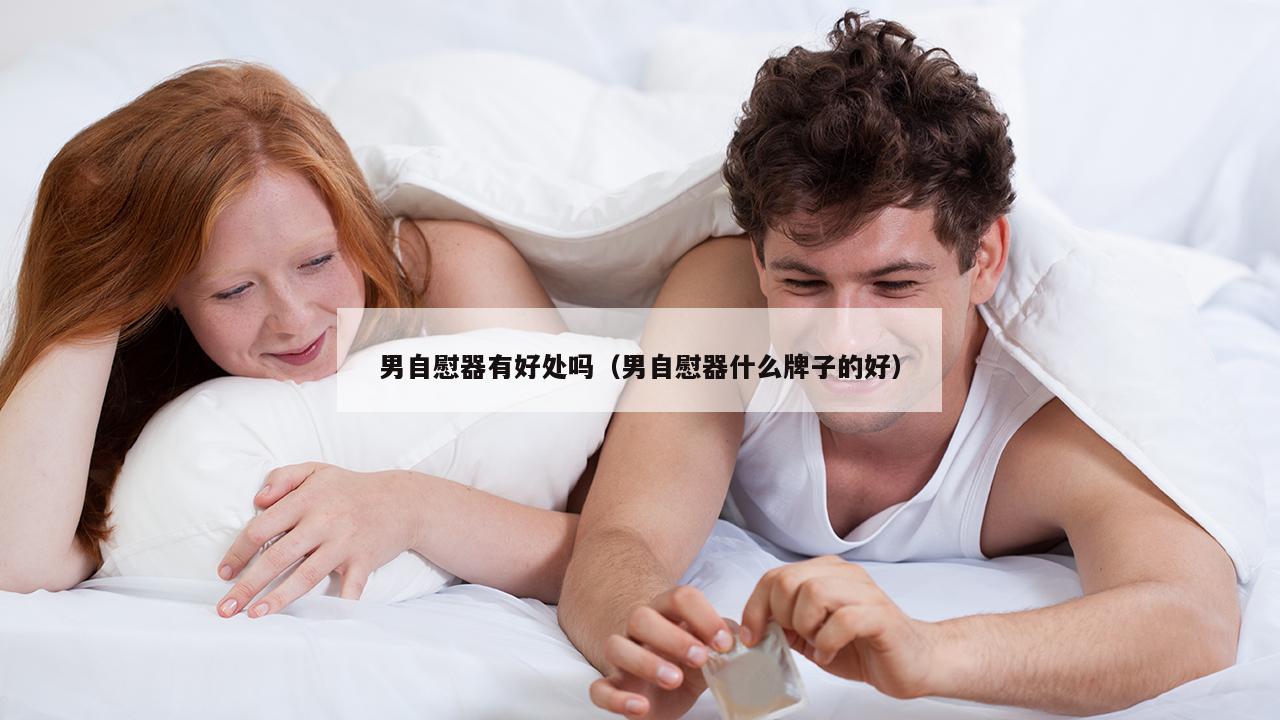 男自慰器有好处吗（男自慰器什么牌子的好）