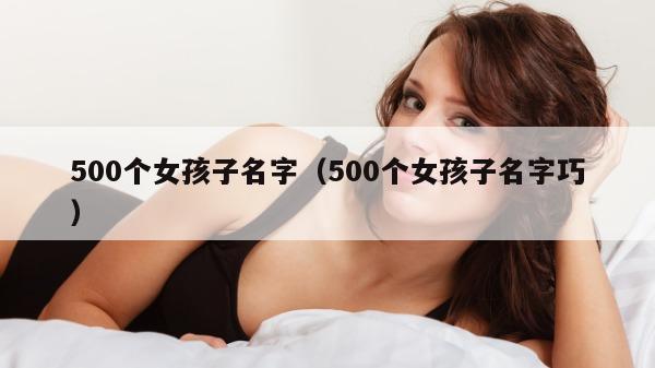 500个女孩子名字（500个女孩子名字巧）