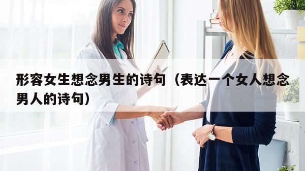 形容女生想念男生的诗句（表达一个女人想念男人的诗句）