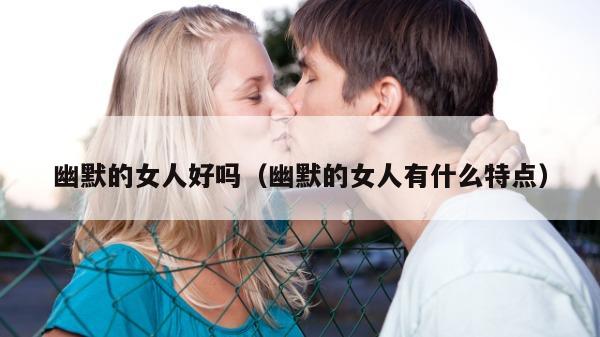 幽默的女人好吗（幽默的女人有什么特点）