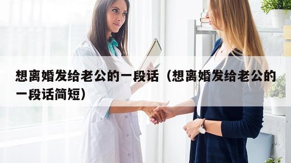 想离婚发给老公的一段话（想离婚发给老公的一段话简短）