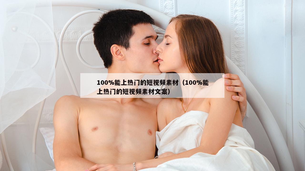 100%能上热门的短视频素材（100%能上热门的短视频素材文案）