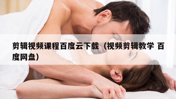 剪辑视频课程百度云下载（视频剪辑教学 百度网盘）