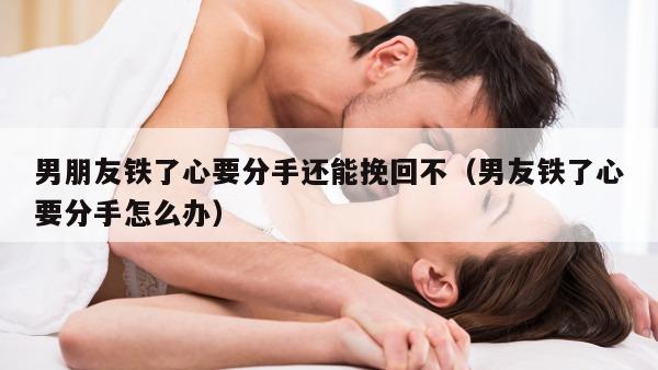 男朋友铁了心要分手还能挽回不（男友铁了心要分手怎么办）