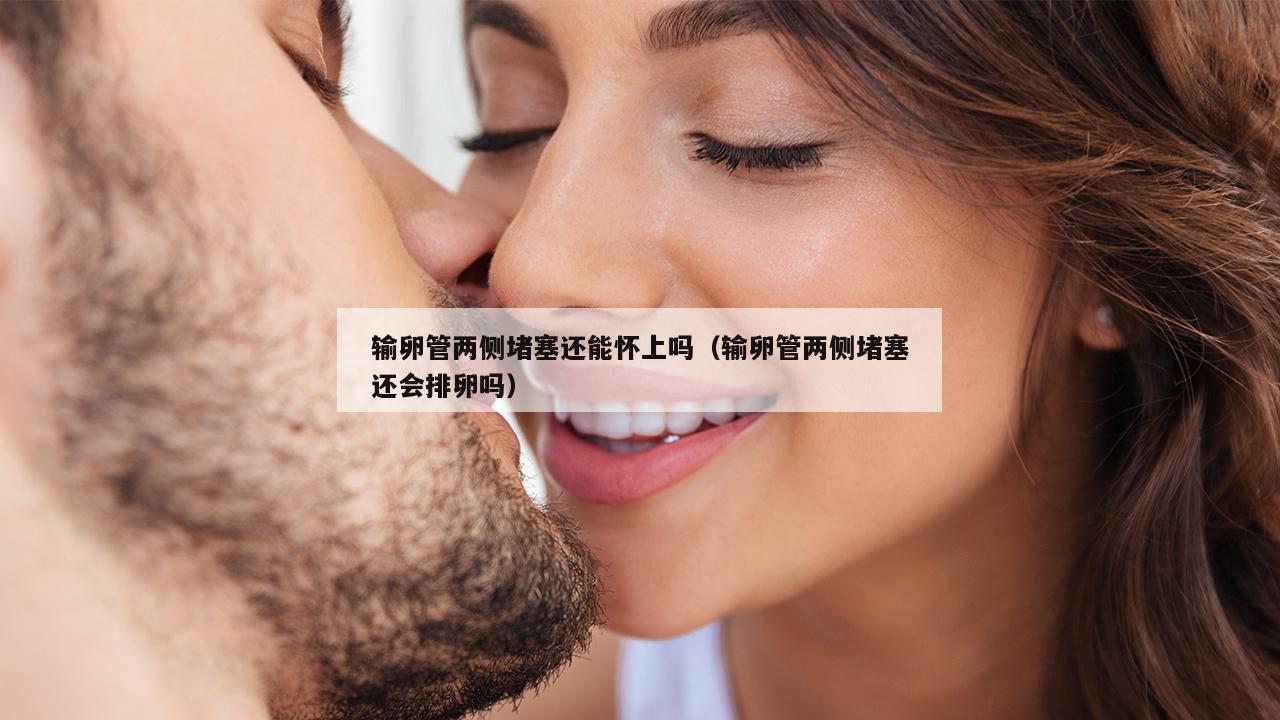 输卵管两侧堵塞还能怀上吗（输卵管两侧堵塞还会排卵吗）