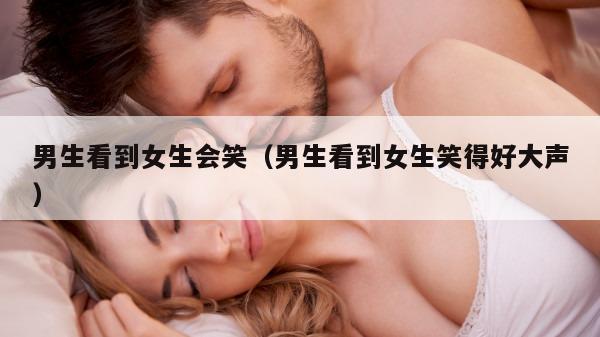 男生看到女生会笑（男生看到女生笑得好大声）