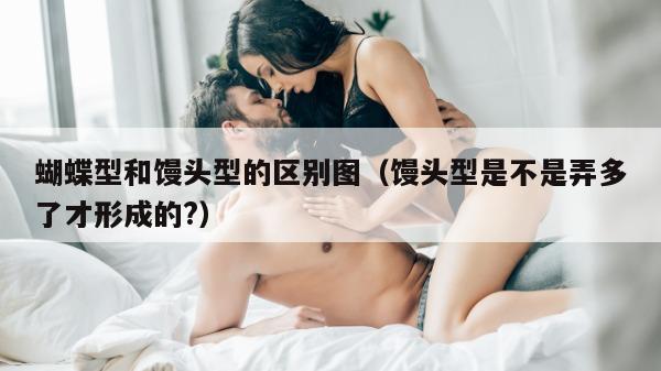 蝴蝶型和馒头型的区别图（馒头型是不是弄多了才形成的?）