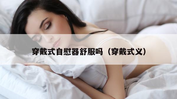 穿戴式自慰器舒服吗（穿戴式义）