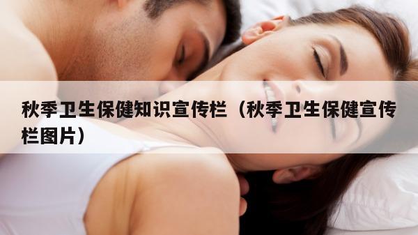 秋季卫生保健知识宣传栏（秋季卫生保健宣传栏图片）