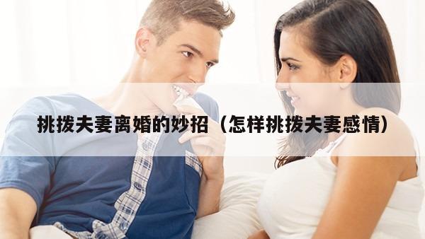 挑拨夫妻离婚的妙招（怎样挑拨夫妻感情）