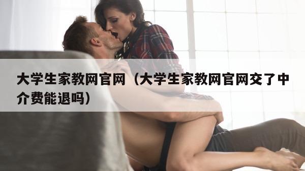 大学生家教网官网（大学生家教网官网交了中介费能退吗）