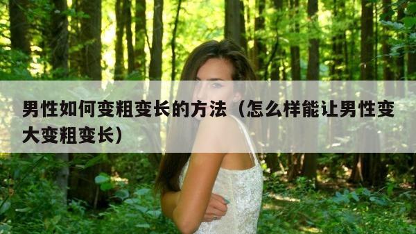 男性如何变粗变长的方法（怎么样能让男性变大变粗变长）