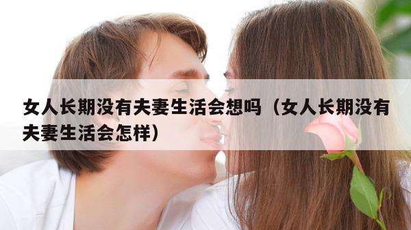 女人长期没有夫妻生活会想吗（女人长期没有夫妻生活会怎样）