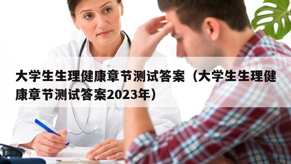 大学生生理健康章节测试答案（大学生生理健康章节测试答案2023年）