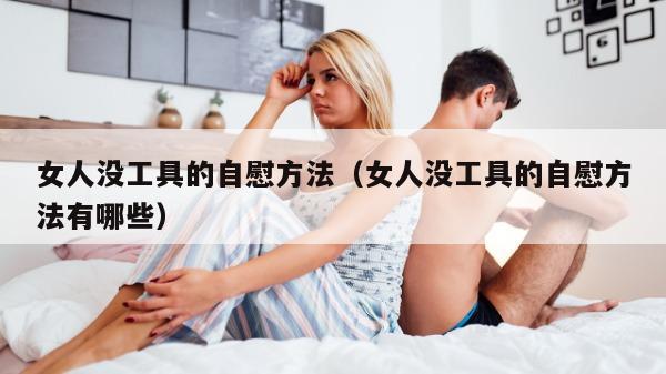 女人没工具的自慰方法（女人没工具的自慰方法有哪些）