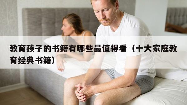 教育孩子的书籍有哪些最值得看（十大家庭教育经典书籍）