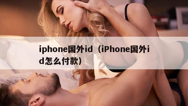 iphone国外id（iPhone国外id怎么付款）