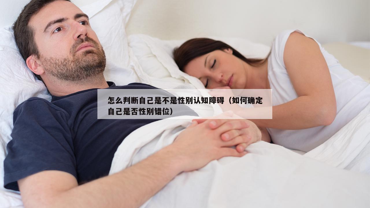 怎么判断自己是不是性别认知障碍（如何确定自己是否性别错位）