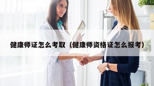 健康师证怎么考取（健康师资格证怎么报考）