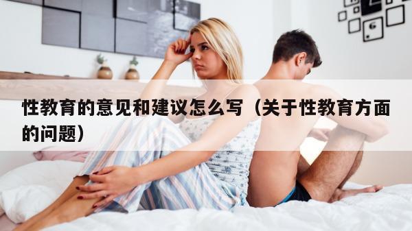 性教育的意见和建议怎么写（关于性教育方面的问题）