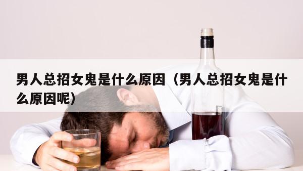 男人总招女鬼是什么原因（男人总招女鬼是什么原因呢）