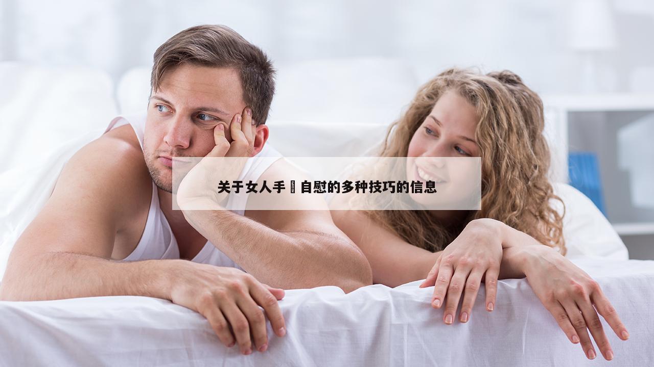 关于女人手婬自慰的多种技巧的信息