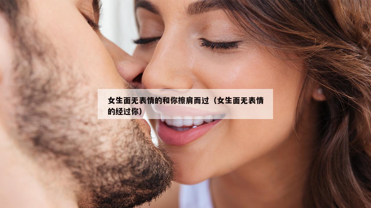 女生面无表情的和你擦肩而过（女生面无表情的经过你）